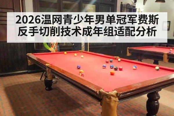 2026温网青少年男单冠军费斯反手切削技术成年组适配分析
