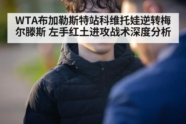 WTA布加勒斯特站科维托娃逆转梅尔滕斯 左手红土进攻战术深度分析