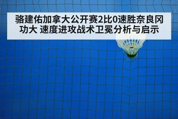 骆建佑加拿大公开赛2比0速胜奈良冈功大 速度进攻战术卫冕分析与启示