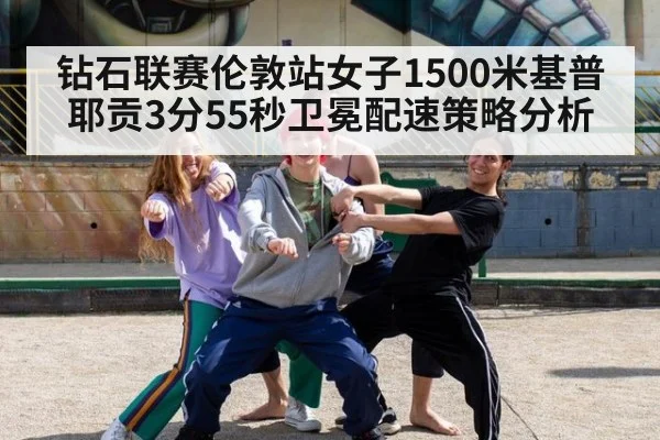 钻石联赛伦敦站女子1500米基普耶贡3分55秒卫冕配速策略分析