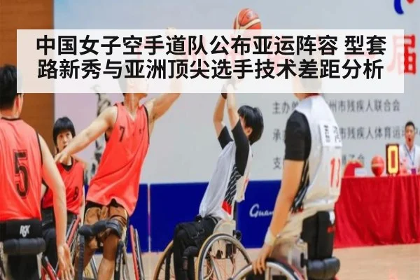 中国女子空手道队公布亚运阵容 型套路新秀与亚洲顶尖选手技术差距分析