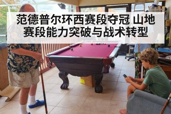 范德普尔环西赛段夺冠 山地赛段能力突破与战术转型