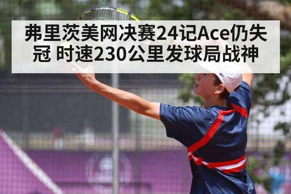 弗里茨美网决赛24记Ace仍失冠 时速230公里发球局战神