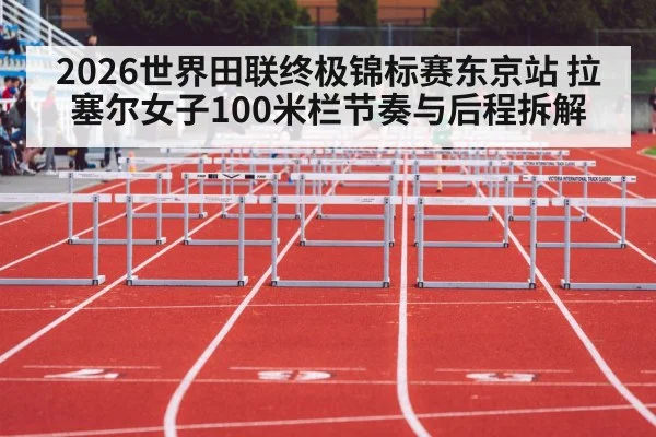 2026世界田联终极锦标赛东京站 拉塞尔女子100米栏节奏与后程拆解