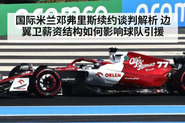 国际米兰邓弗里斯续约谈判解析 边翼卫薪资结构如何影响球队引援