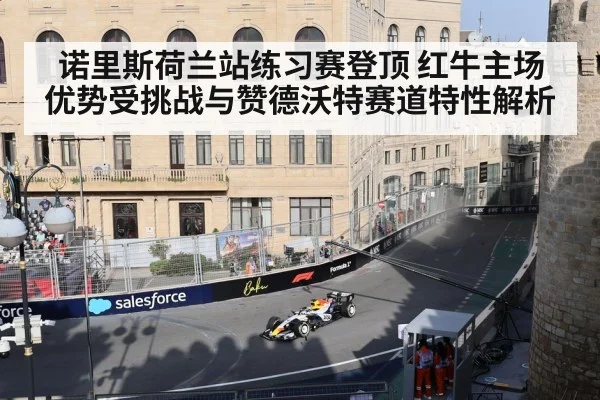 诺里斯荷兰站练习赛登顶 红牛主场优势受挑战与赞德沃特赛道特性解析