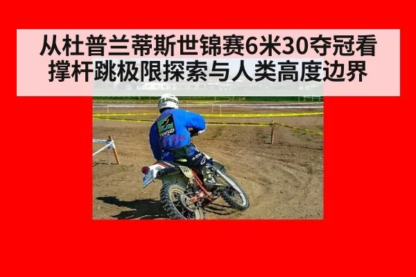 从杜普兰蒂斯世锦赛6米30夺冠看撑杆跳极限探索与人类高度边界