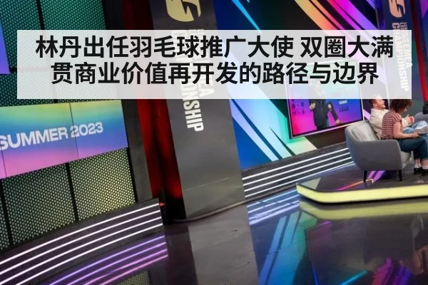 林丹出任羽毛球推广大使 双圈大满贯商业价值再开发的路径与边界