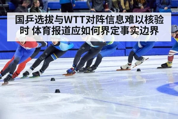 国乒选拔与WTT对阵信息难以核验时 体育报道应如何界定事实边界